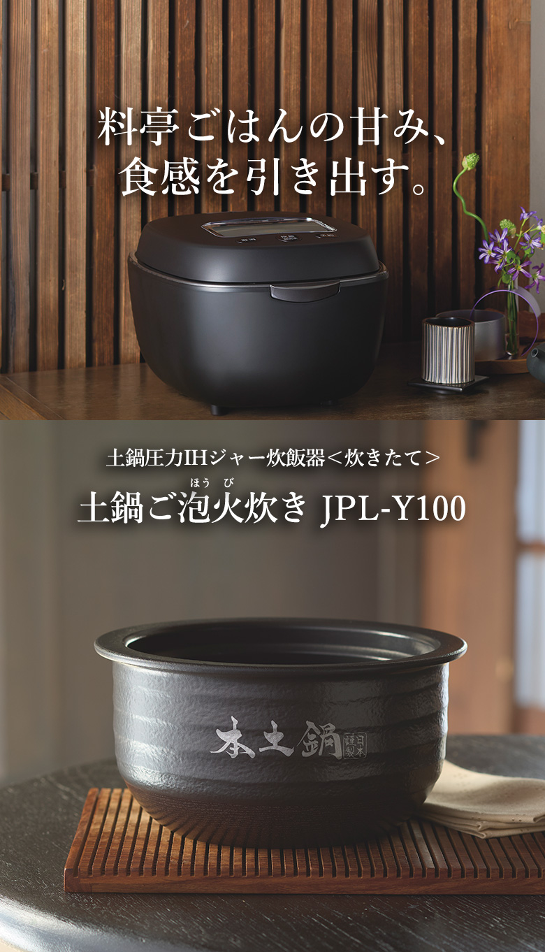 高級料亭で炊いたようなごはんの甘みと弾力のある食感を引き出します。セラミック内釜圧力IH炊飯ジャー 〈炊きたて〉土鍋ごはんの火炊き JPL-Y100